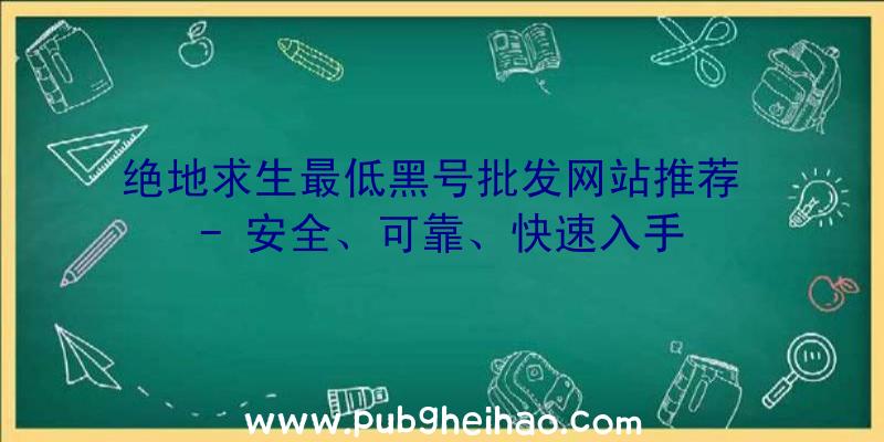 绝地求生最低黑号批发网站推荐